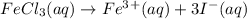 FeCl_3(aq)\rightarrow Fe^3^+(aq)+3I^-(aq)