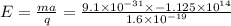E = \frac{ma}{q} = \frac{9.1\times 10^{- 31}\times - 1.125\times 10^{14}}{1.6\times 10^{- 19}}