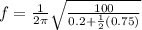 f = \frac{1}{2\pi} \sqrt{\frac{100}{0.2+\frac{1}{2}(0.75)}}