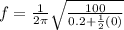 f = \frac{1}{2\pi} \sqrt{\frac{100}{0.2+\frac{1}{2}(0)}}