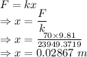 F=kx\\\Rightarrow x=\dfrac{F}{k}\\\Rightarrow x=\frac{70\times 9.81}{23949.3719}\\\Rightarrow x=0.02867\ m