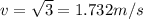 v = \sqrt{3} = 1.732 m/s