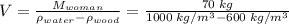 V=\frac{M_{woman}}{\rho_{water} -\rho_{wood}}=\frac{70\;kg}{1000\;kg/m^{3}-600\;kg/m^{3}}