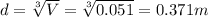 d = \sqrt[3]{V} = \sqrt[3]{0.051} = 0.371 m