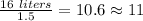 \frac{16\ liters}{1.5}=10.6\approx11
