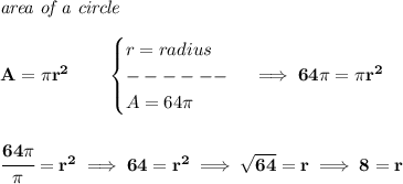 \bf \textit{area of a circle}\\\\&#10;A=\pi r^2\qquad &#10;\begin{cases}&#10;r=radius\\&#10;------\\&#10;A=64\pi &#10;\end{cases}\implies 64\pi =\pi r^2&#10;\\\\\\&#10;\cfrac{64\pi }{\pi }=r^2\implies 64=r^2\implies \sqrt{64}=r\implies 8=r