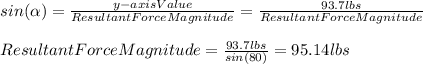 sin(\alpha)=\frac{y-axisValue}{ResultantForceMagnitude}=\frac{93.7lbs}{ResultantForceMagnitude}\\\\ResultantForceMagnitude=\frac{93.7lbs}{sin(80)}=95.14lbs