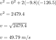 v^2=0^2+2(-9.8)(-126.5)\\\\v^2=2479.4\\\\v=\sqrt{2479.4}\\\\v=49.79\ m/s