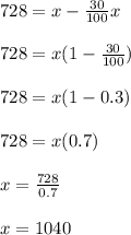 728 = x - \frac{30}{100}x\\\\728 = x(1 - \frac{30}{100})\\\\728 = x (1 - 0.3)\\\\728 = x (0.7)\\\\x = \frac{728}{0.7}\\\\x = 1040