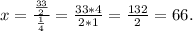 x= \frac{\frac{33}{2}}{\frac{1}{4}} = \frac{33*4}{2*1} = \frac{132}{2} = 66.