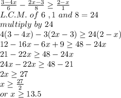 \frac{3-4x}{6} -\frac{2x-3}{8} \geq \frac{2-x}{1} \\L.C.M. ~of~6~,1~and~8=24\\multiply ~by~24\\4(3-4x)-3(2x-3)\geq 24(2-x)\\12-16x-6x+9\geq 48-24x\\21-22x\geq 48-24x\\24x-22x\geq 48-21\\2x\geq 27\\x\geq \frac{27}{2} \\or~x\geq 13.5