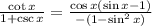 \frac{\cot x}{1+\csc x}=\frac{\cos x(\sin x-1)}{-(1-\sin^2 x)}