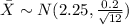 \bar X \sim N(2.25,\frac{0.2}{\sqrt{12}})
