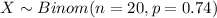 X \sim Binom(n=20, p=0.74)