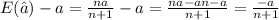 E(\hat a) - a= \frac{na}{n+1} - a = \frac{na -an -a}{n+1}= \frac{-a}{n+1}