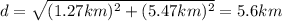 d=\sqrt{(1.27 km)^2+(5.47 km)^2}=5.6 km