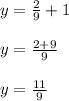 y=\frac{2}{9}+1\\\\y=\frac{2+9}{9}\\\\y=\frac{11}{9}