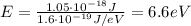 E=\frac{1.05\cdot 10^{-18} J}{1.6\cdot 10^{-19} J/eV}=6.6 eV