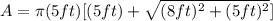 A= \pi (5ft)[(5ft)+ \sqrt{(8ft)^2+(5ft)^2}]