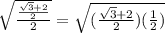 \sqrt{\frac{\frac{\sqrt{3}+2}{2} }{2} } = \sqrt{(\frac{\sqrt{3}+2 }{2})(\frac{1}{2})}