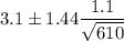 3.1\pm 1.44\dfrac{1.1}{\sqrt{610}}