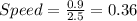 Speed = \frac{0.9}{2.5}=0.36