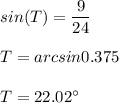 sin(T) = \dfrac{9}{24}\\\\T = arcsin{0.375}\\\\T = 22.02^\circ
