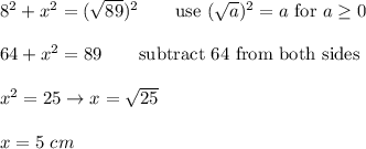 8^2+x^2=(\sqrt{89})^2\qquad\text{use}\ (\sqrt{a})^2=a\ \text{for}\ a\geq0\\\\64+x^2=89\qquad\text{subtract 64 from both sides}\\\\x^2=25\to x=\sqrt{25}\\\\x=5\ cm