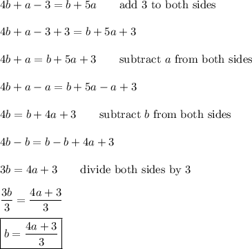 4b+a-3=b+5a\qquad\text{add 3 to both sides}\\\\4b+a-3+3=b+5a+3\\\\4b+a=b+5a+3\qquad\text{subtract}\ a\ \text{from both sides}\\\\4b+a-a=b+5a-a+3\\\\4b=b+4a+3\qquad\text{subtract}\ b\ \text{from both sides}\\\\4b-b=b-b+4a+3\\\\3b=4a+3\qquad\text{divide both sides by 3}\\\\\dfrac{3b}{3}=\dfrac{4a+3}{3}\\\\\boxed{b=\dfrac{4a+3}{3}}