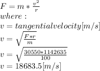 F = m*\frac{v^{2} }{r} \\where:\\v= tangential velocity [m/s]\\v=\sqrt{\frac{F*r}{m} } \\v=\sqrt{\frac{30550*1142635}{100} } \\v=18683.5[m/s]