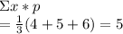 \Sigma x*p\\= \frac{1}{3} (4+5+6) =5