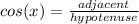 cos(x)=\frac{adjacent}{hypotenuse}