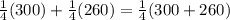 \frac{1}{4}(300) + \frac{1}{4}(260) = \frac{1}{4}(300+260)