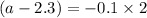 (a-2.3) = -0.1 \times 2