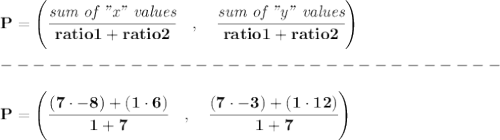 \bf { P=\left(\cfrac{\textit{sum of "x" values}}{ratio1+ratio2}\quad ,\quad \cfrac{\textit{sum of "y" values}}{ratio1+ratio2}\right)}\\\\&#10;-------------------------------\\\\&#10;P=\left(\cfrac{(7\cdot -8)+(1\cdot 6)}{1+7}\quad ,\quad \cfrac{(7\cdot -3)+(1\cdot 12)}{1+7}\right)