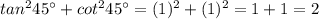 tan^2 45\°+cot^2 45\°=(1)^2 +(1)^2=1+1=2