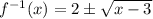 f^{-1}(x)=2\pm\sqrt{x-3}