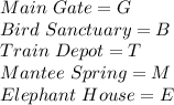 Main\ Gate=G\\Bird\ Sanctuary=B\\Train\ Depot= T\\Mantee\ Spring=M\\Elephant\ House=E