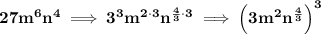 \bf 27m^6n^4\implies 3^3m^{2\cdot 3}n^{\frac{4}{3}\cdot 3}\implies \left( 3m^2n^{\frac{4}{3}} \right)^3