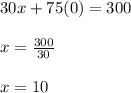 30x + 75(0)= 300\\\\x=\frac{300}{30}\\\\x=10