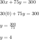 30x + 75y = 300\\\\30(0) + 75y = 300\\\\y=\frac{300}{75}\\\\y=4