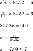 x \% \times 84.52 = 6\\\\\frac{x}{100} \times 84.52 = 6\\\\84.52x = 600\\\\x = \frac{600}{84.52}\\\\x = 7.09 \approx 7