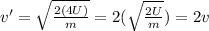 v'=\sqrt{\frac{2(4U)}{m}}=2(\sqrt{\frac{2U}{m}})=2v