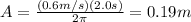 A=\frac{(0.6 m/s)(2.0 s)}{2\pi}=0.19 m