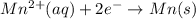 Mn^{2+}(aq)+2e^{-}\rightarrow Mn(s)