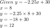 Given\ y=-2.25x+30\\x=8\\y=-2.25\times 8+30\\y=-18+30\\y=12