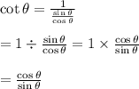 \cot \theta = \frac{1}{\frac{\sin \theta}{\cos \theta}} \\ \\=1 \div \frac{\sin \theta}{\cos \theta}=1 \times \frac{\cos \theta}{\sin \theta} \\ \\=\frac{\cos \theta}{\sin \theta}