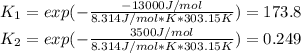 K_1=exp(-\frac{-13000J/mol}{8.314J/mol*K*303.15K} )=173.8\\K_2=exp(-\frac{3500J/mol}{8.314J/mol*K*303.15K} )=0.249