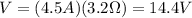 V=(4.5 A)(3.2 \Omega)=14.4 V