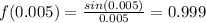 f(0.005)=\frac{sin(0.005)}{0.005}=0.999
